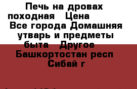 Печь на дровах, походная › Цена ­ 1 800 - Все города Домашняя утварь и предметы быта » Другое   . Башкортостан респ.,Сибай г.